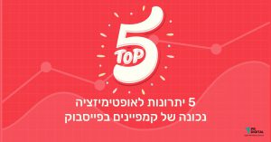 5 יתרונות לאופטימיזציה נכונה של קמפיינים פרסומי בפייסבוק